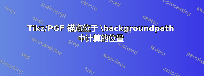 Tikz/PGF 锚点位于 \backgroundpath 中计算的位置