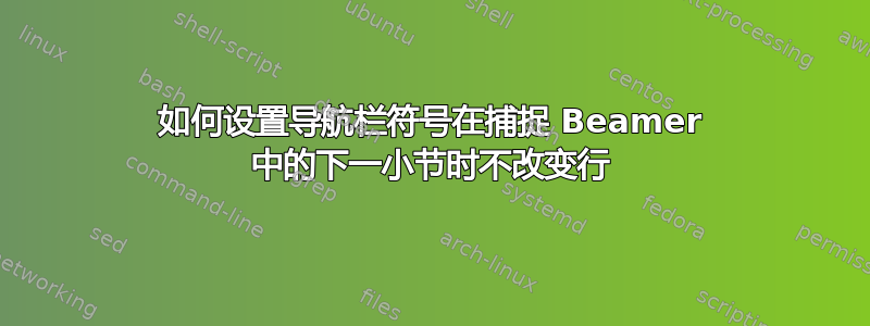 如何设置导航栏符号在捕捉 Beamer 中的下一小节时不改变行