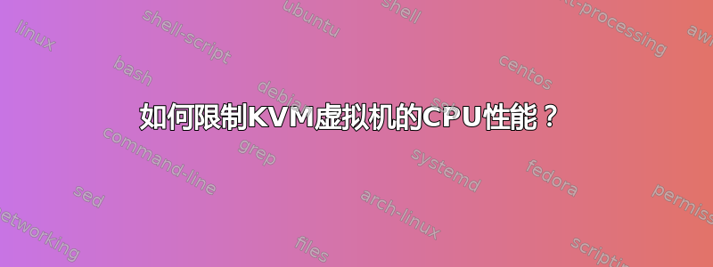 如何限制KVM虚拟机的CPU性能？