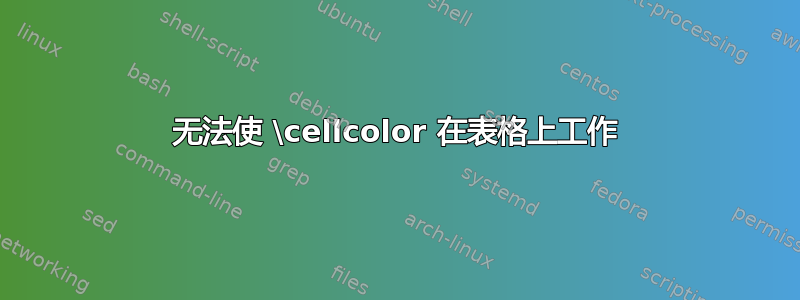 无法使 \cellcolor 在表格上工作