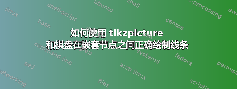 如何使用 tikzpicture 和棋盘在嵌套节点之间正确绘制线条