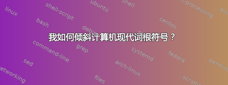 我如何倾斜计算机现代词根符号？