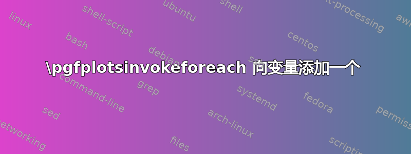 \pgfplotsinvokeforeach 向变量添加一个