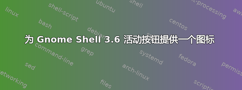 为 Gnome Shell 3.6 活动按钮提供一个图标