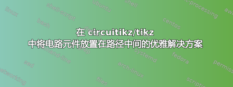 在 circuitikz/tikz 中将电路元件放置在路径中间的优雅解决方案