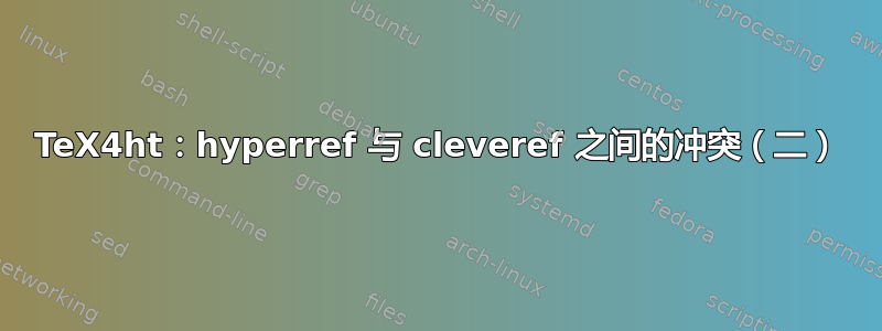 TeX4ht：hyperref 与 cleveref 之间的冲突（二）