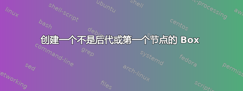 创建一个不是后代或第一个节点的 Box