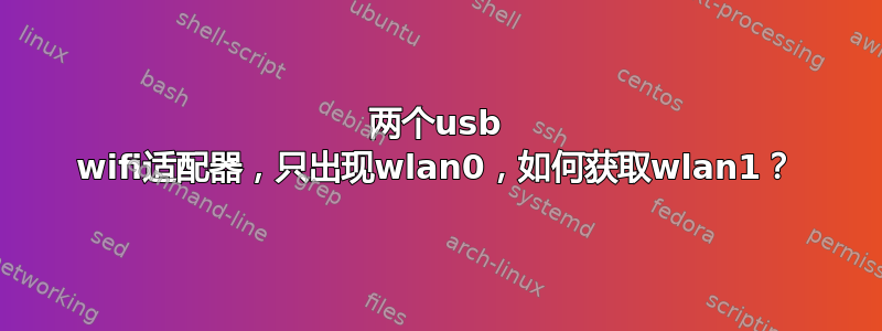 两个usb wifi适配器，只出现wlan0，如何获取wlan1？