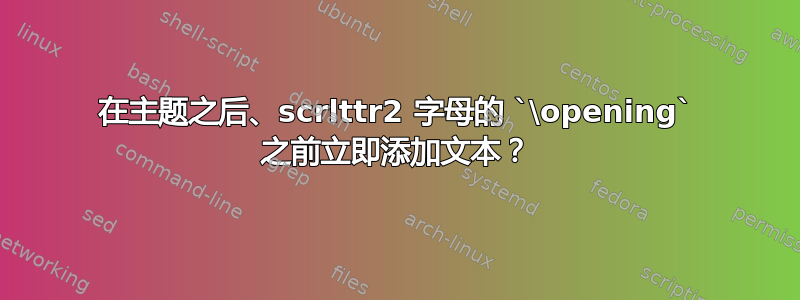 在主题之后、scrlttr2 字母的 `\opening` 之前立即添加文本？