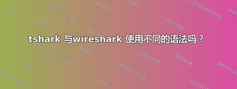 tshark 与wireshark 使用不同的语法吗？