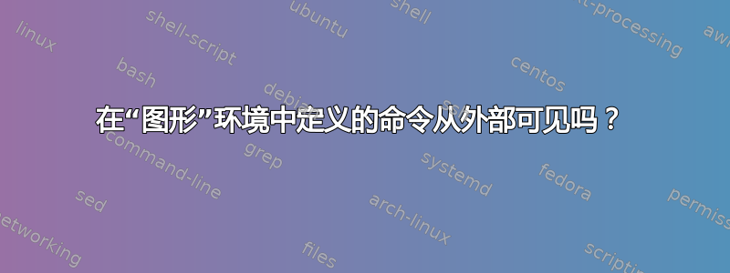 在“图形”环境中定义的命令从外部可见吗？