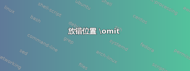 放错位置 \omit