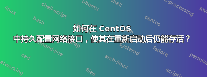 如何在 CentOS 中持久配置网络接口，使其在重新启动后仍能存活？