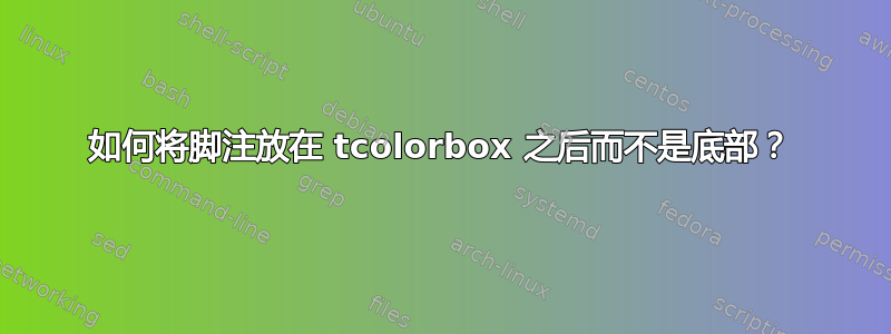 如何将脚注放在 tcolorbox 之后而不是底部？