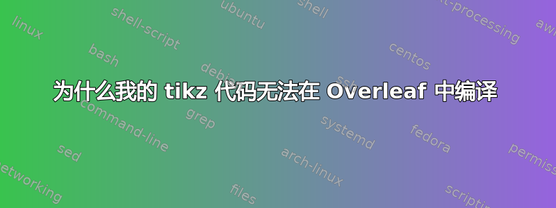 为什么我的 tikz 代码无法在 Overleaf 中编译