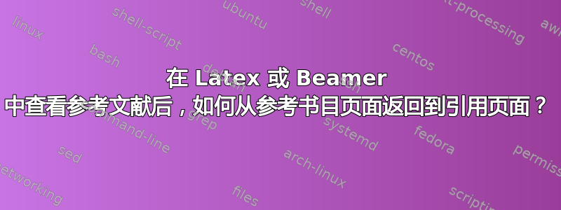 在 Latex 或 Beamer 中查看参考文献后，如何从参考书目页面返回到引用页面？