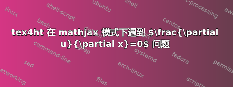 tex4ht 在 mathjax 模式下遇到 $\frac{\partial u}{\partial x}=0$ 问题