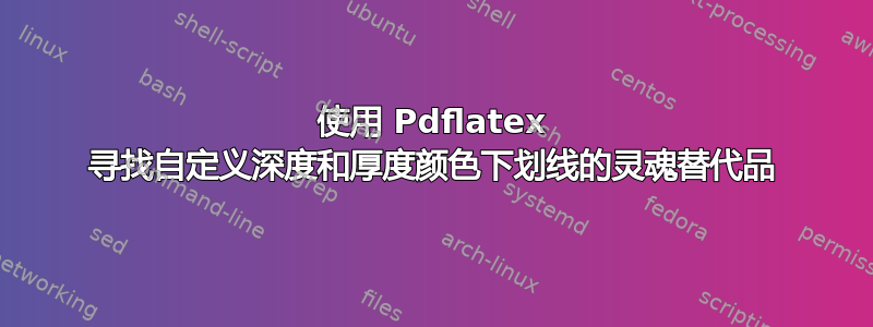 使用 Pdflatex 寻找自定义深度和厚度颜色下划线的灵魂替代品