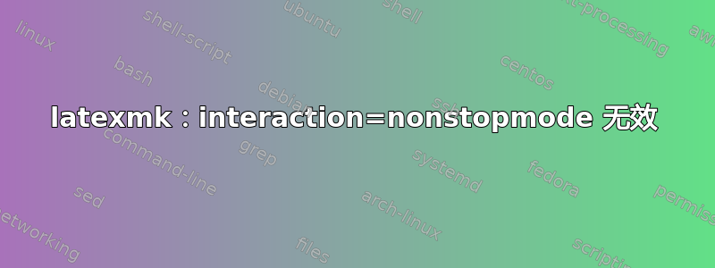 latexmk：interaction=nonstopmode 无效