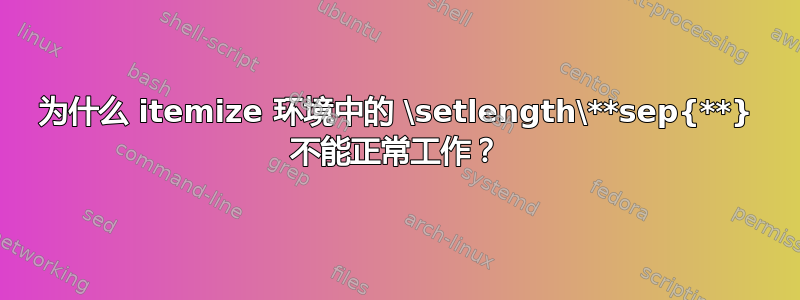 为什么 itemize 环境中的 \setlength\**sep{**} 不能正常工作？