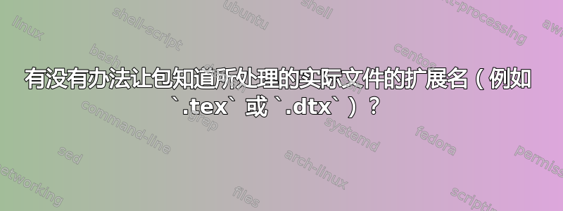 有没有办法让包知道所处理的实际文件的扩展名（例如 `.tex` 或 `.dtx`）？