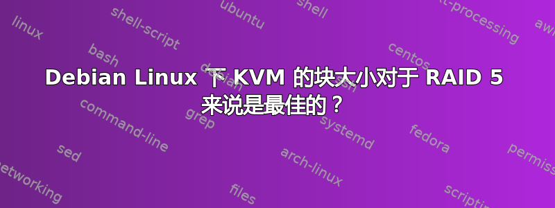 Debian Linux 下 KVM 的块大小对于 RAID 5 来说是最佳的？