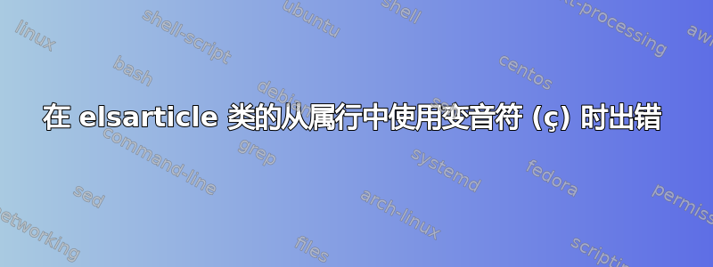 在 elsarticle 类的从属行中使用变音符 (ç) 时出错