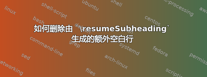 如何删除由 `\resumeSubheading` 生成的额外空白行