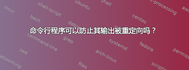 命令行程序可以防止其输出被重定向吗？