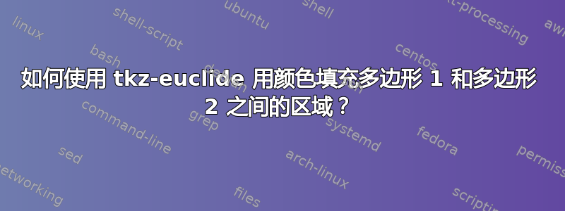 如何使用 tkz-euclide 用颜色填充多边形 1 和多边形 2 之间的区域？