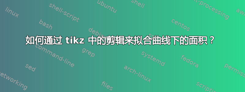 如何通过 tikz 中的剪辑来拟合曲线下的面积？