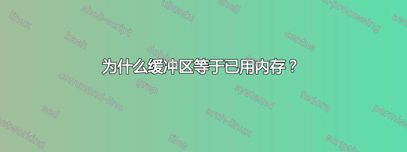 为什么缓冲区等于已用内存？