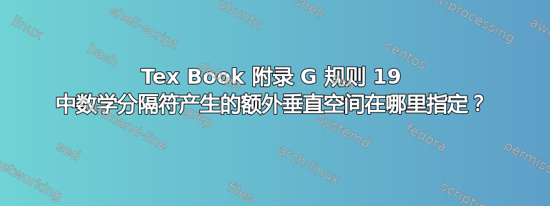 Tex Book 附录 G 规则 19 中数学分隔符产生的额外垂直空间在哪里指定？