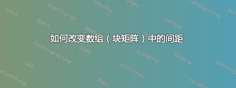 如何改变数组（块矩阵）中的间距