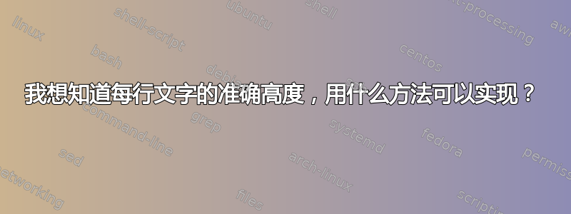 我想知道每行文字的准确高度，用什么方法可以实现？