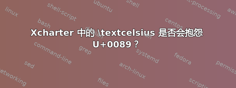 Xcharter 中的 \textcelsius 是否会抱怨 U+0089？