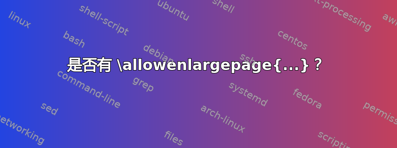 是否有 \allowenlargepage{...}？