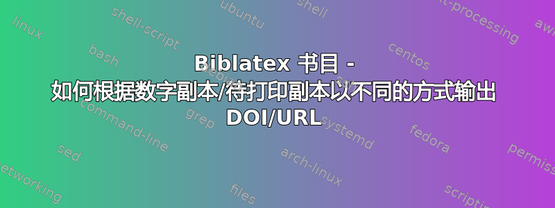 Biblatex 书目 - 如何根据数字副本/待打印副本以不同的方式输出 DOI/URL