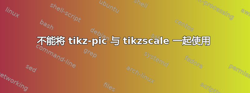 不能将 tikz-pic 与 tikzscale 一起使用