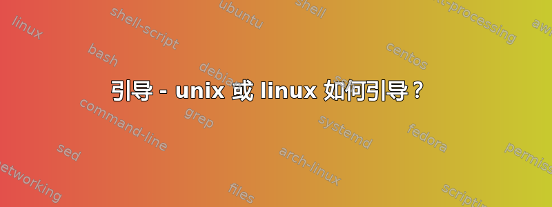 引导 - unix 或 linux 如何引导？ 