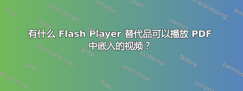 有什么 Flash Player 替代品可以播放 PDF 中嵌入的视频？