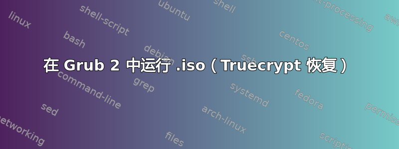 在 Grub 2 中运行 .iso（Truecrypt 恢复）