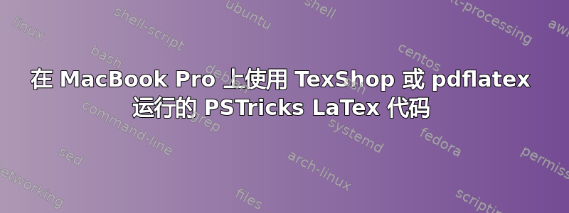 在 MacBook Pro 上使用 TexShop 或 pdflatex 运行的 PSTricks LaTex 代码