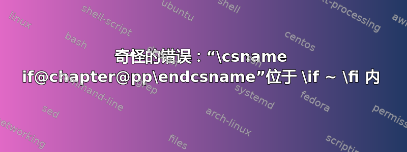 奇怪的错误：“\csname if@chapter@pp\endcsname”位于 \if ~ \fi 内