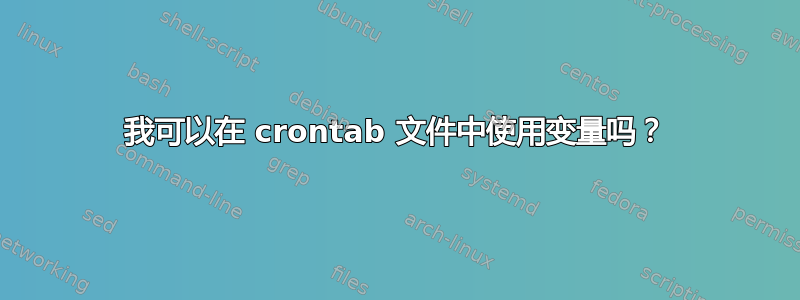 我可以在 crontab 文件中使用变量吗？