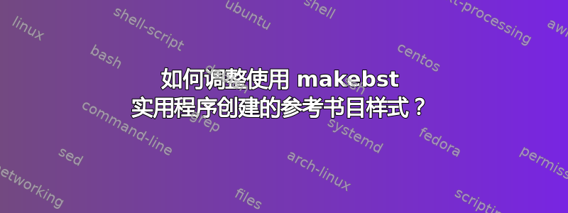 如何调整使用 makebst 实用程序创建的参考书目样式？