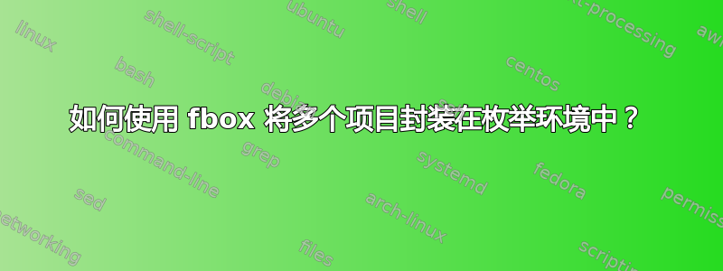 如何使用 fbox 将多个项目封装在枚举环境中？