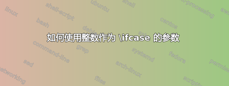 如何使用整数作为 \ifcase 的参数