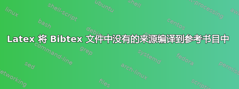 Latex 将 Bibtex 文件中没有的来源编译到参考书目中