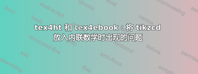 tex4ht 和 tex4ebook：将 tikzcd 放入内联数学时出现的问题